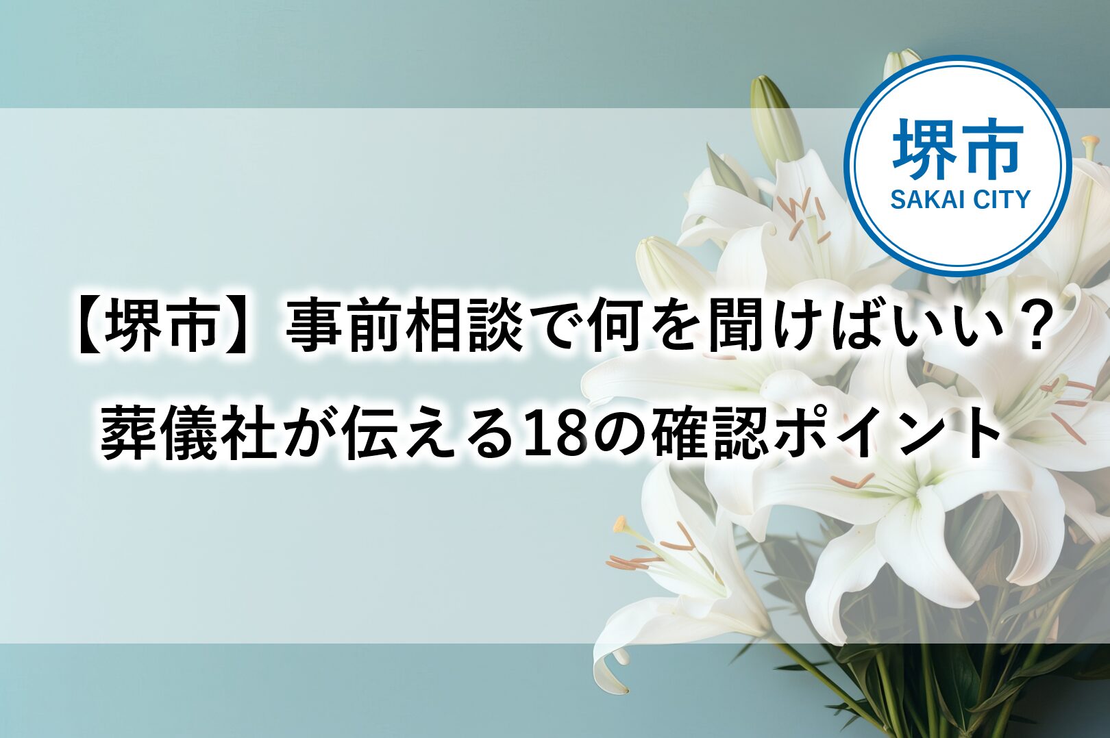 堺市で家族葬や一般葬を検討する方向けに、事前相談で確認しておきたい18のポイントを紹介する記事のアイキャッチ画像です。
