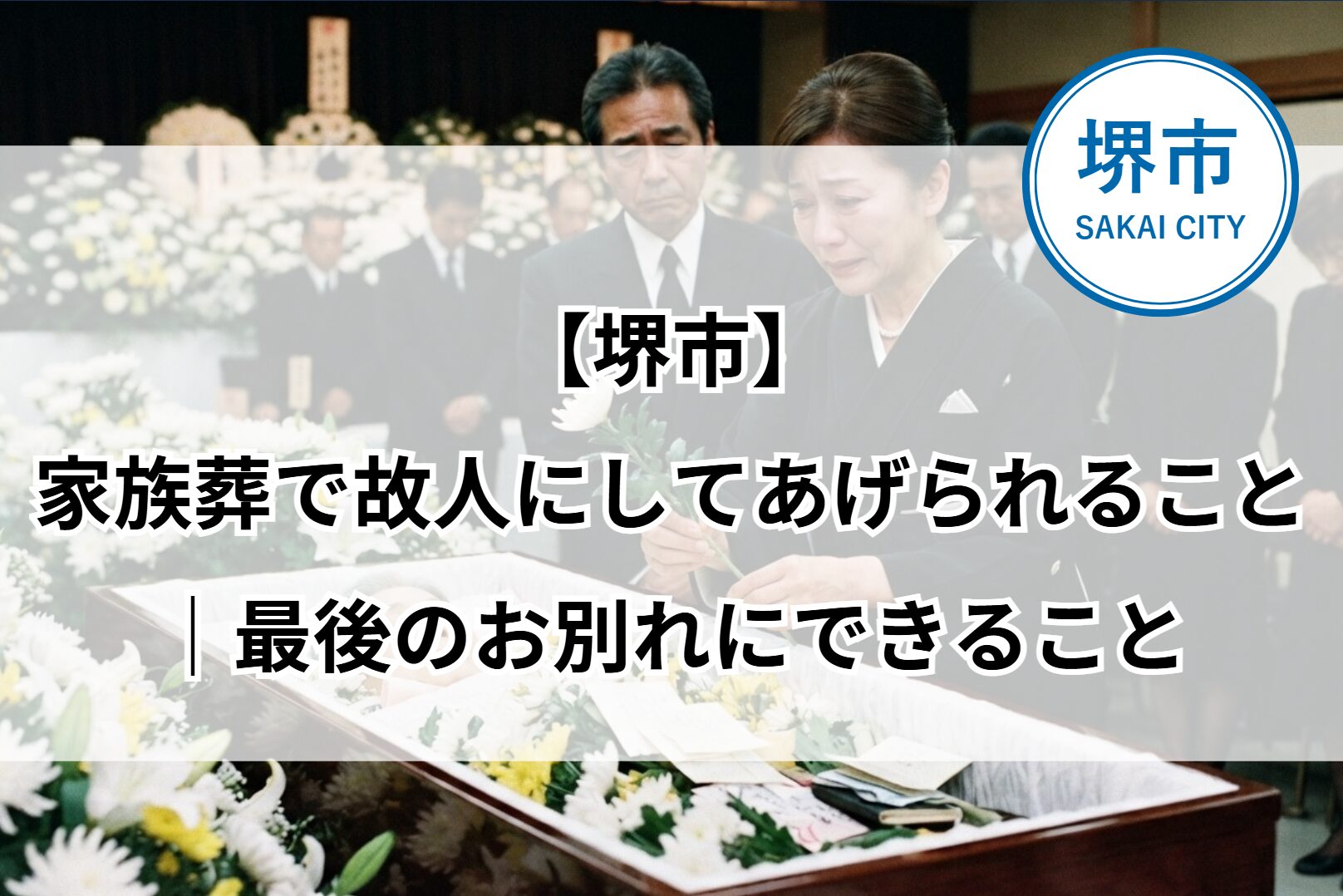 堺市の家族葬で、ご家族が白い花を手に故人との最後のお別れの時間を静かに過ごしている様子のイメージ