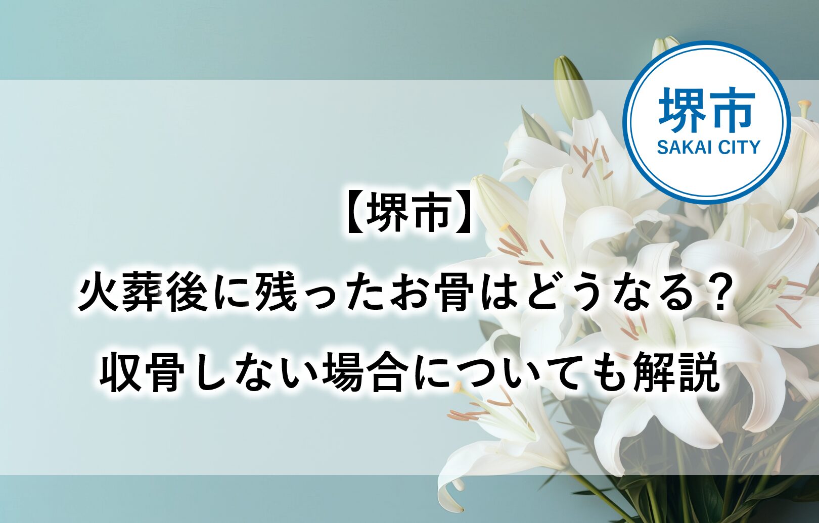 堺市の葬儀で火葬後に残ったお骨の取り扱いや、収骨しない場合の対応について解説する記事のアイキャッチ画像です。